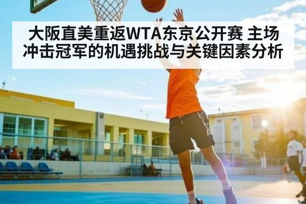 大阪直美重返WTA东京公开赛 主场冲击冠军的机遇挑战与关键因素分析 | kaiyun