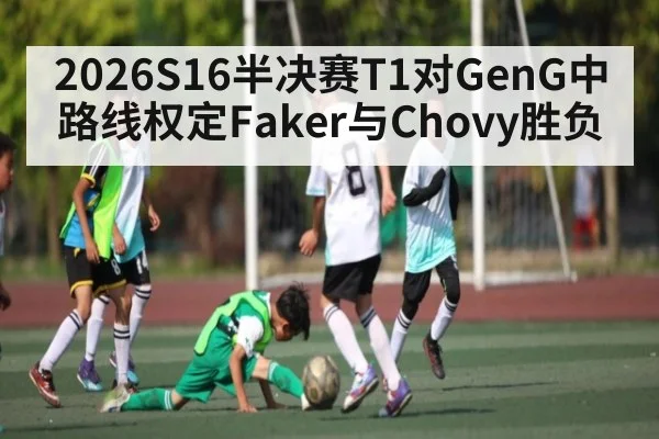 2026S16半决赛T1对GenG中路线权定Faker与Chovy胜负 | kaiyun